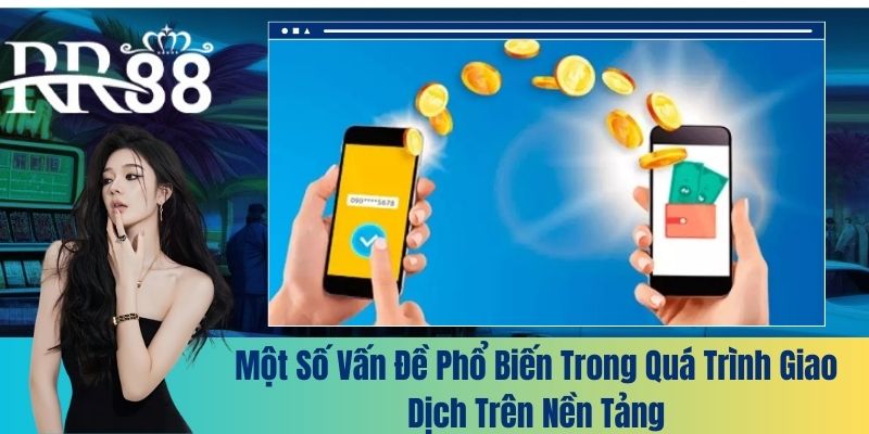 Một số vấn đề phổ biến trong quá trình giao dịch trên nền tảng