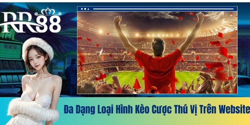 Đa dạng loại hình kèo cược thú vị trên website