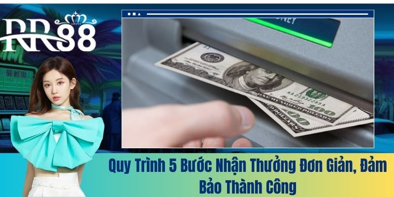 Quy trình 5 bước nhận thưởng đơn giản, đảm bảo thành công